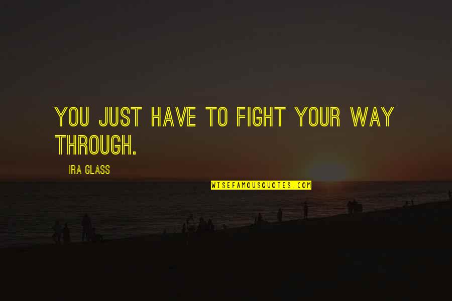 Ira Quotes By Ira Glass: You just have to fight your way through.