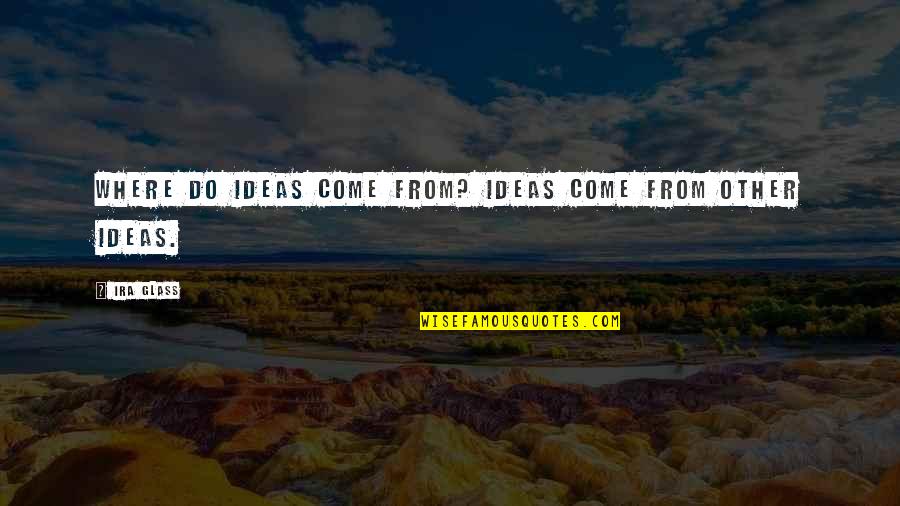 Ira Quotes By Ira Glass: Where do ideas come from? Ideas come from