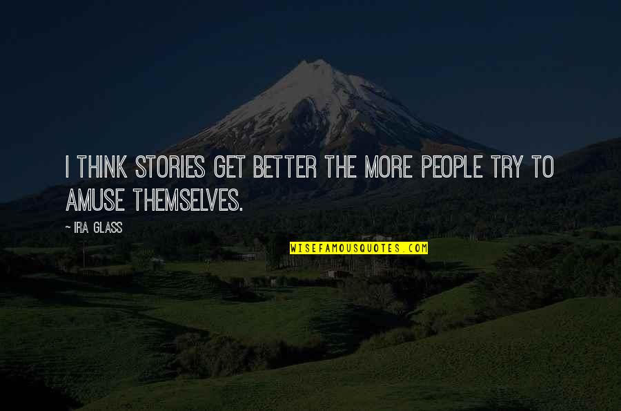 Ira Quotes By Ira Glass: I think stories get better the more people