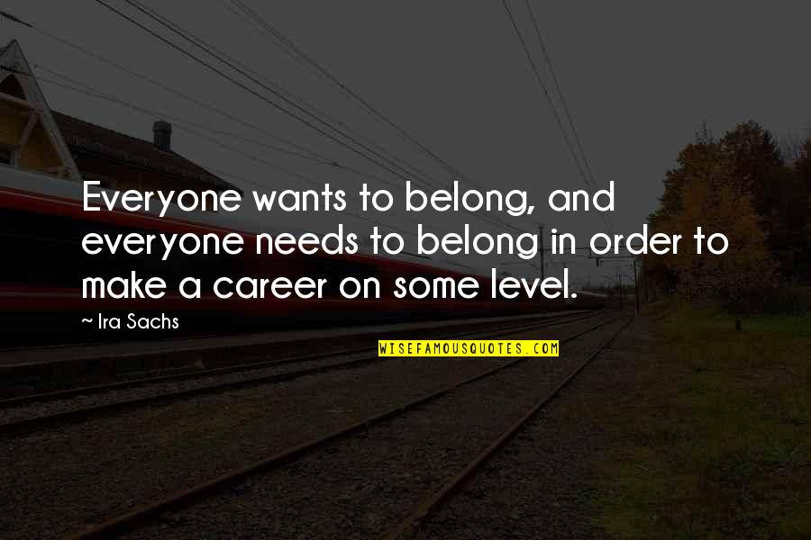 Ira Quotes By Ira Sachs: Everyone wants to belong, and everyone needs to