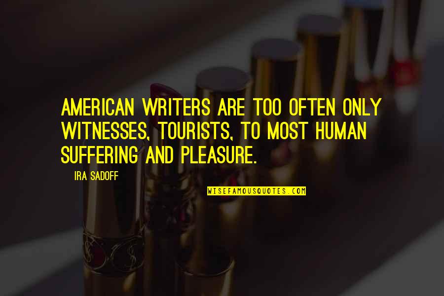 Ira Quotes By Ira Sadoff: American writers are too often only witnesses, tourists,