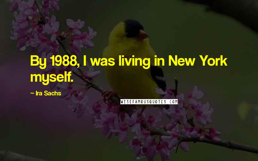 Ira Sachs quotes: By 1988, I was living in New York myself.