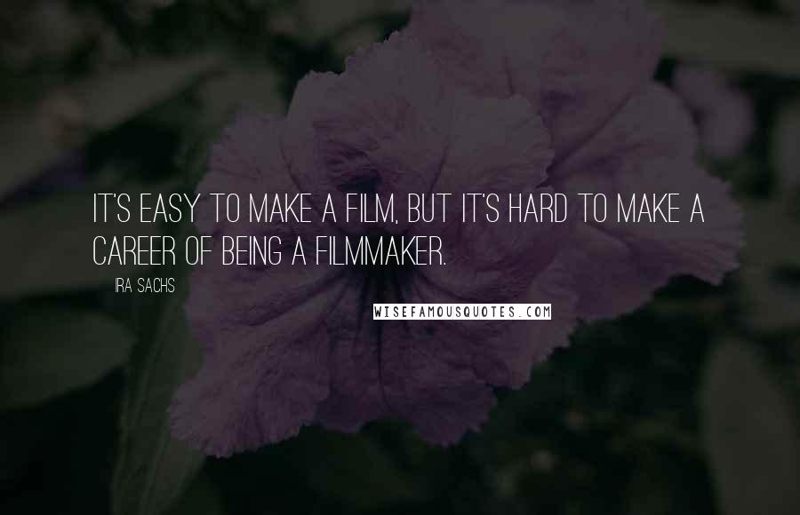 Ira Sachs quotes: It's easy to make a film, but it's hard to make a career of being a filmmaker.