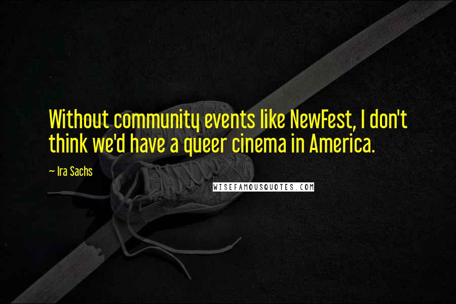 Ira Sachs quotes: Without community events like NewFest, I don't think we'd have a queer cinema in America.