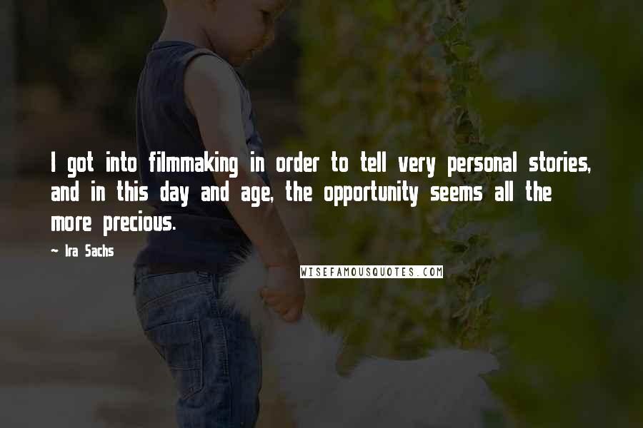 Ira Sachs quotes: I got into filmmaking in order to tell very personal stories, and in this day and age, the opportunity seems all the more precious.