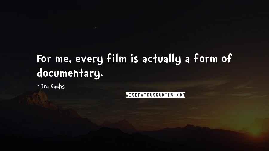 Ira Sachs quotes: For me, every film is actually a form of documentary.