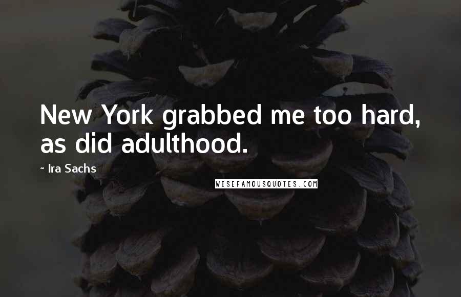 Ira Sachs quotes: New York grabbed me too hard, as did adulthood.