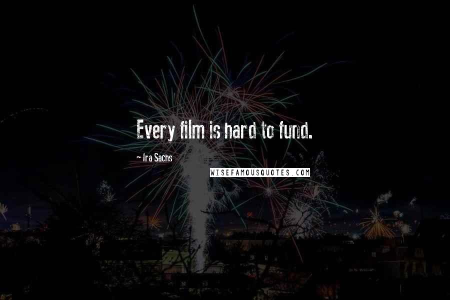 Ira Sachs quotes: Every film is hard to fund.