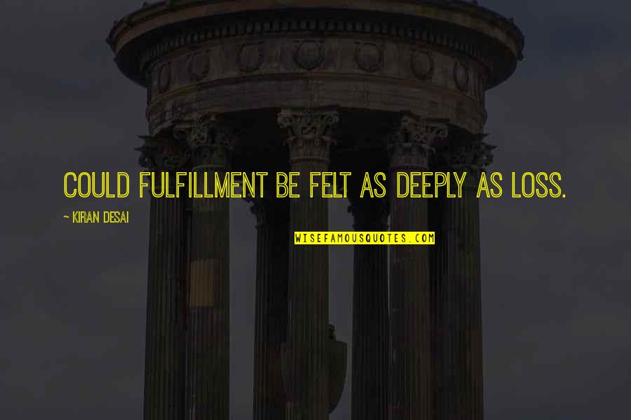 Irabu Hideki Quotes By Kiran Desai: Could fulfillment be felt as deeply as loss.