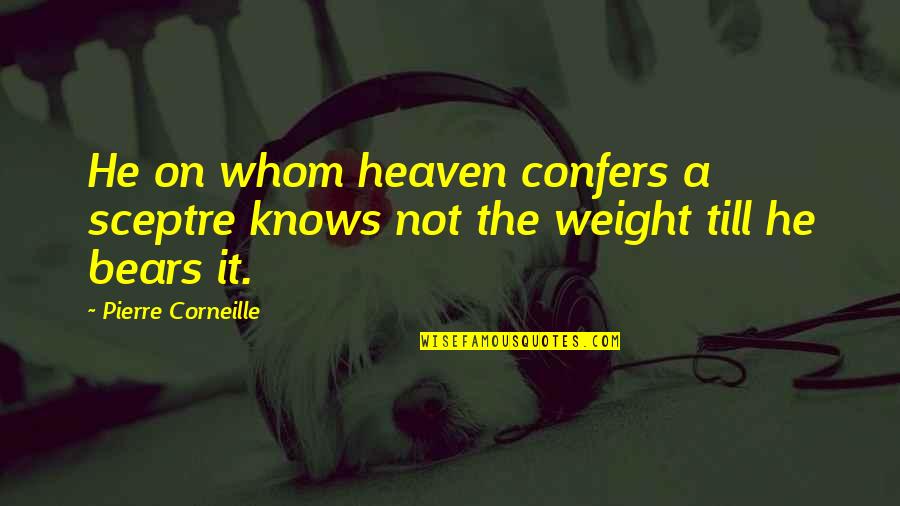 Iradukunda Bertra Quotes By Pierre Corneille: He on whom heaven confers a sceptre knows Iradukunda Bertra Quotes By Pierre Corneille: He on whom heaven confers a sceptre knows