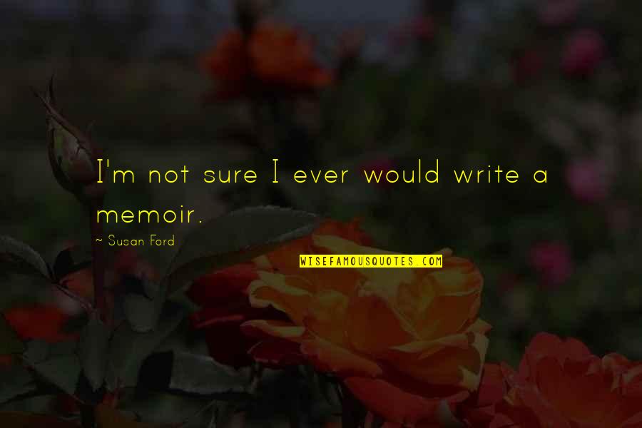 Iradukunda Bertrand Quotes By Susan Ford: I'm not sure I ever would write a Iradukunda Bertrand Quotes By Susan Ford: I'm not sure I ever would write a
