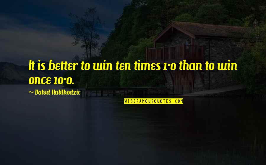 Iraj Mesdaghi Quotes By Vahid Halilhodzic: It is better to win ten times 1-0