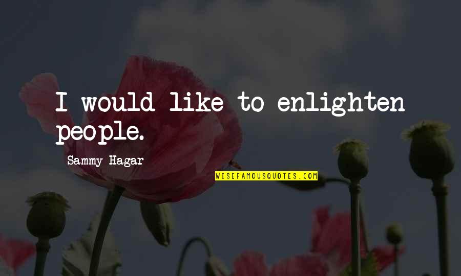 Iraklis Gntm Quotes By Sammy Hagar: I would like to enlighten people. Iraklis Gntm Quotes By Sammy Hagar: I would like to enlighten people.