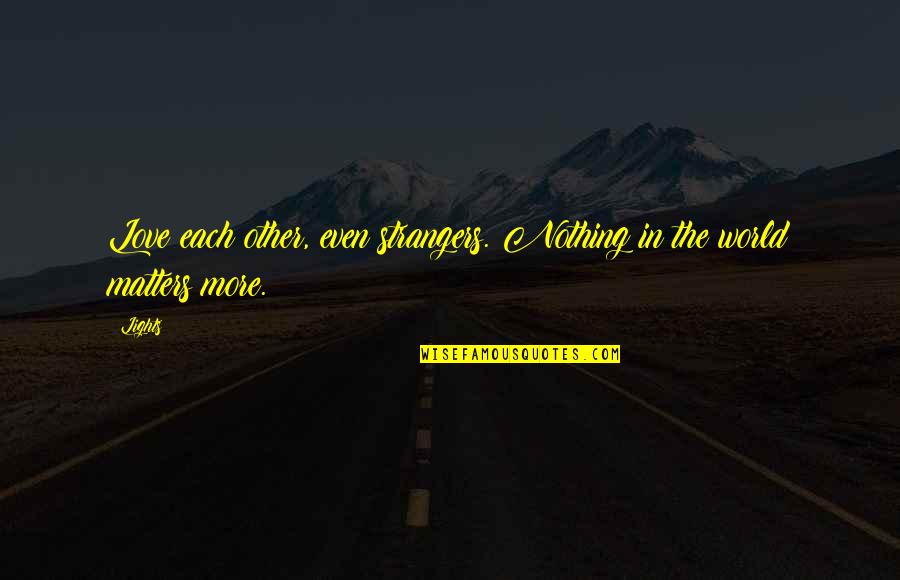 Iralynn Quotes By Lights: Love each other, even strangers. Nothing in the
