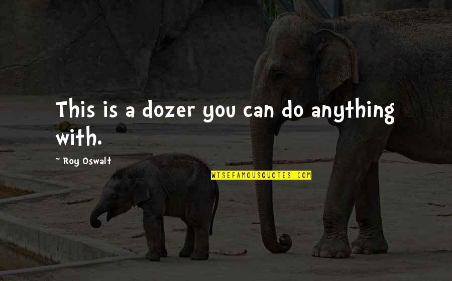 Irama Nera Quotes By Roy Oswalt: This is a dozer you can do anything Irama Nera Quotes By Roy Oswalt: This is a dozer you can do anything