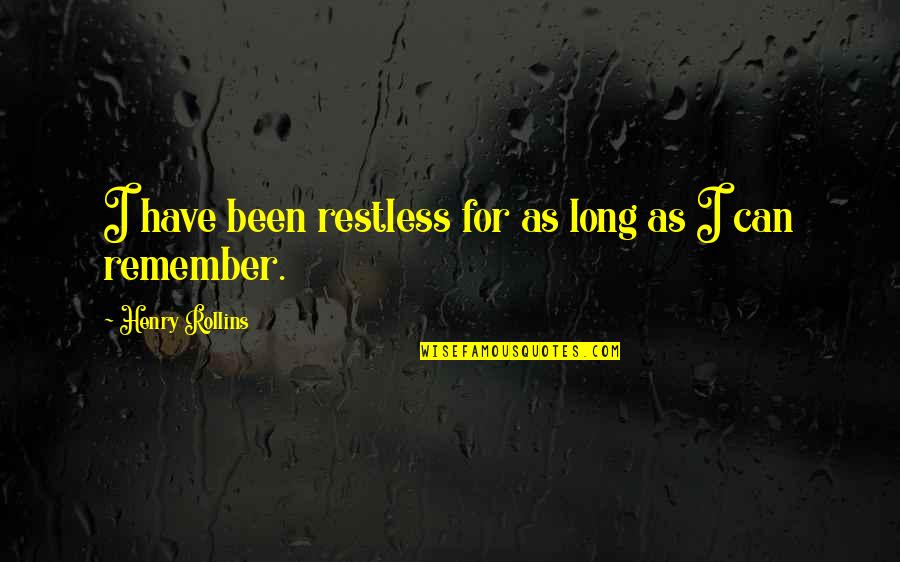 Iran 1940s As Seen By Ussr Quotes By Henry Rollins: I have been restless for as long as Iran 1940s As Seen By Ussr Quotes By Henry Rollins: I have been restless for as long as