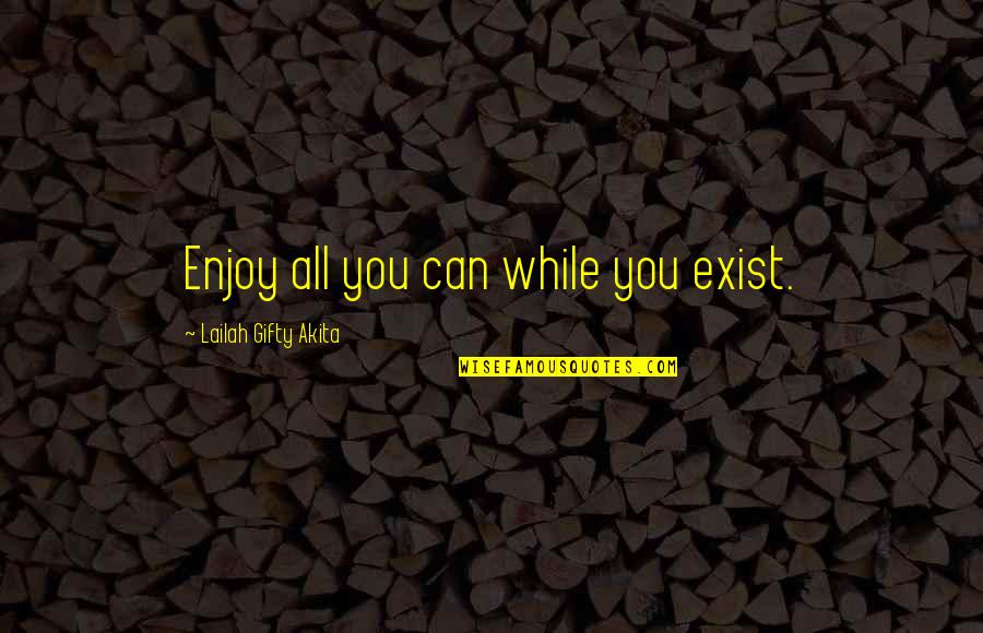 Iran Iraq War Quotes By Lailah Gifty Akita: Enjoy all you can while you exist.