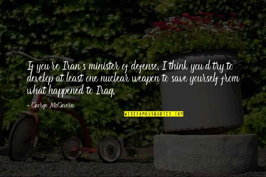 Iran Nuclear Quotes By George McGovern: If you're Iran's minister of defense, I think Iran Nuclear Quotes By George McGovern: If you're Iran's minister of defense, I think