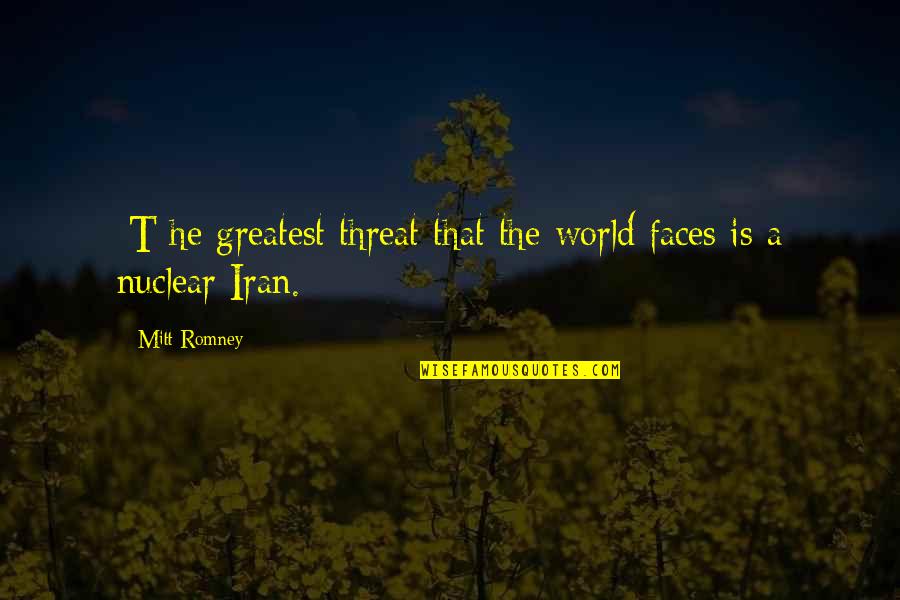 Iran Nuclear Quotes By Mitt Romney: [T]he greatest threat that the world faces is