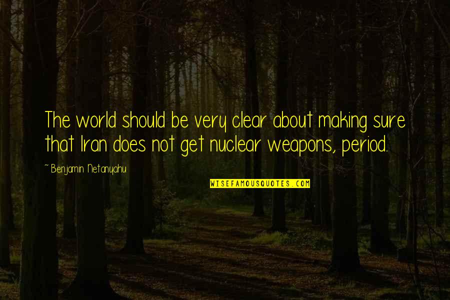 Iran Nuclear Weapons Quotes By Benjamin Netanyahu: The world should be very clear about making
