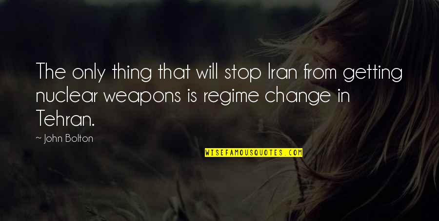 Iran Nuclear Weapons Quotes By John Bolton: The only thing that will stop Iran from