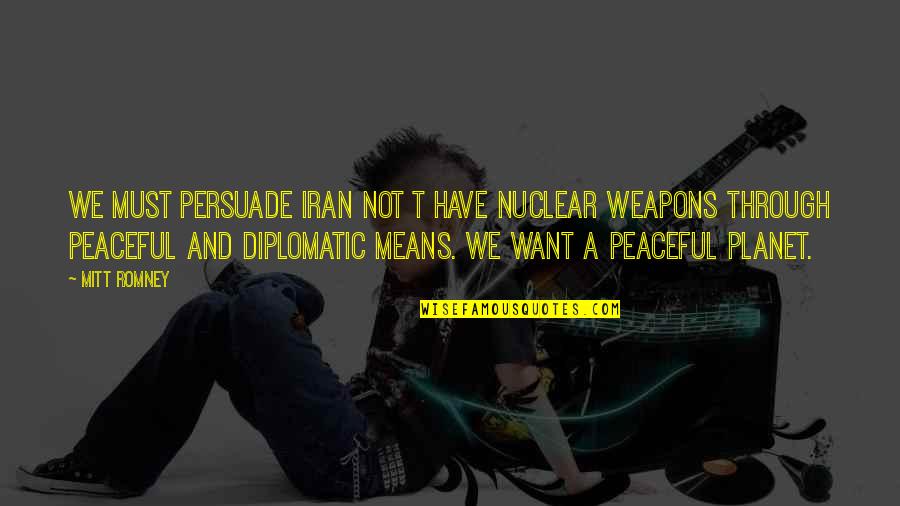 Iran Nuclear Weapons Quotes By Mitt Romney: We must persuade Iran not t have nuclear