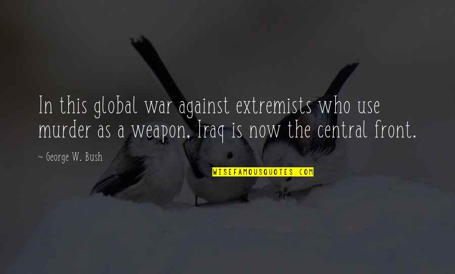 Iraq War Quotes By George W. Bush: In this global war against extremists who use