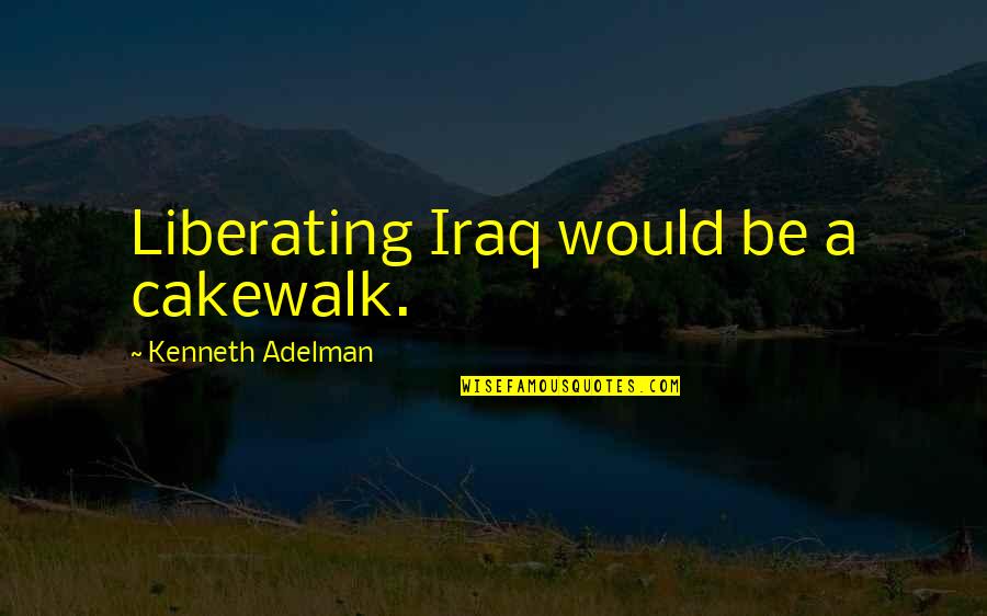 Iraq War Quotes By Kenneth Adelman: Liberating Iraq would be a cakewalk.