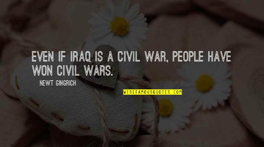 Iraq War Quotes By Newt Gingrich: Even if Iraq IS a civil war, people