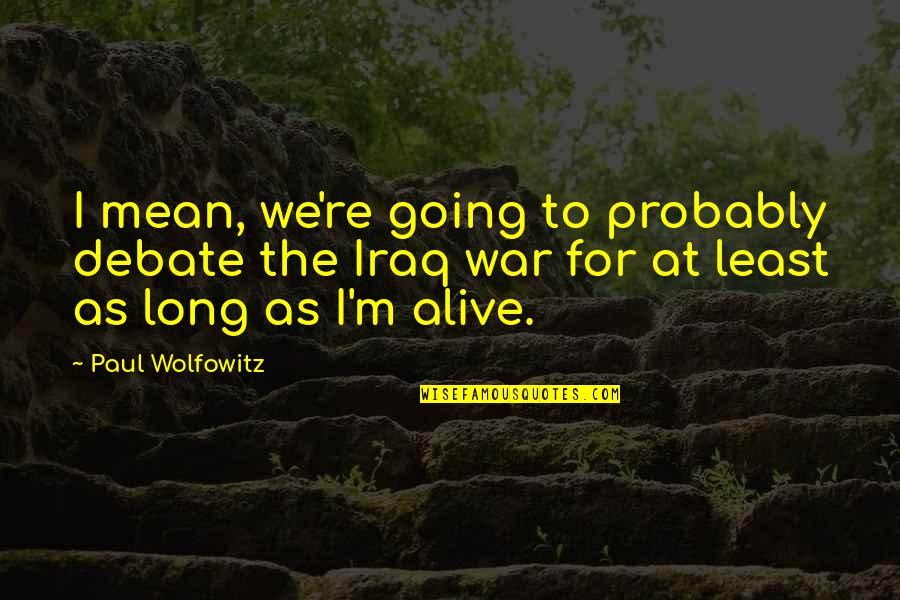 Iraq War Quotes By Paul Wolfowitz: I mean, we're going to probably debate the