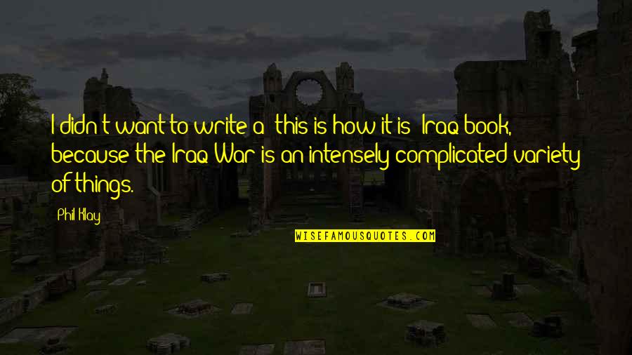 Iraq War Quotes By Phil Klay: I didn't want to write a 'this is