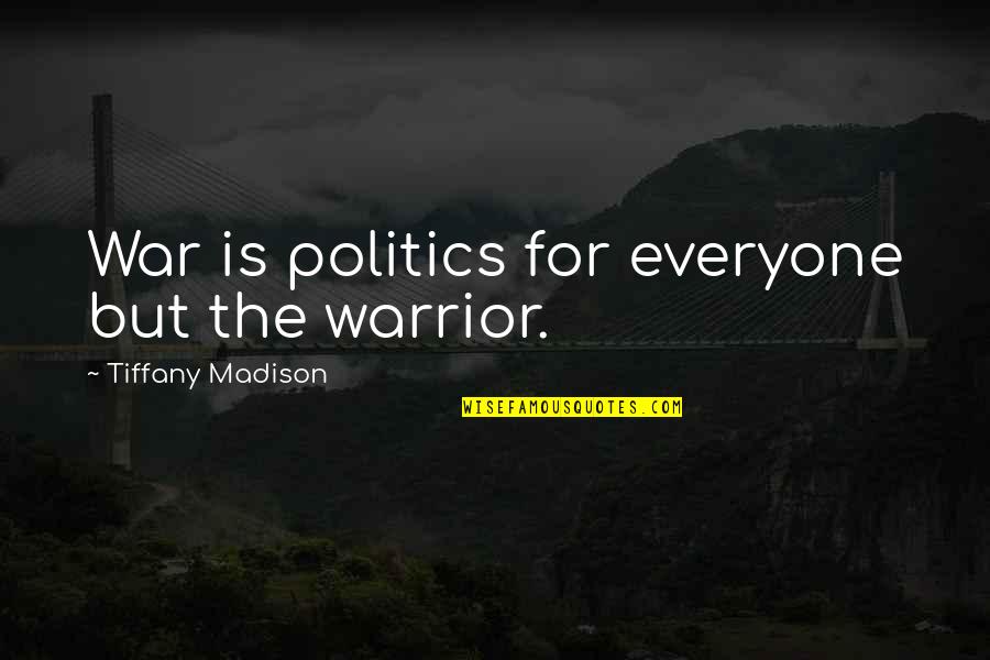 Iraq War Quotes By Tiffany Madison: War is politics for everyone but the warrior.