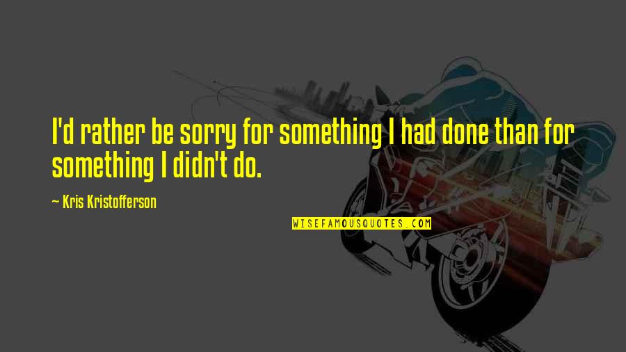 Iraqi Dinar Quote Quotes By Kris Kristofferson: I'd rather be sorry for something I had