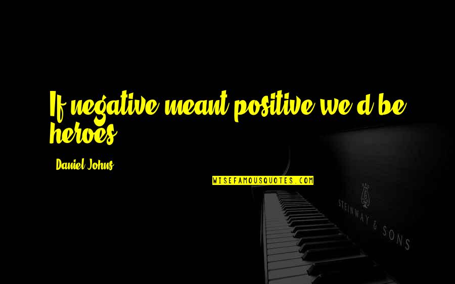 Iraqi Love Quotes By Daniel Johns: If negative meant positive we'd be heroes. Iraqi Love Quotes By Daniel Johns: If negative meant positive we'd be heroes.