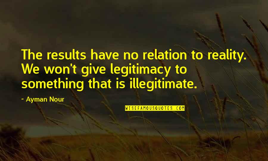 Iraqi Pride Quotes By Ayman Nour: The results have no relation to reality. We