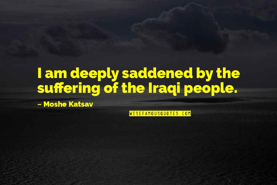 Iraqi Quotes By Moshe Katsav: I am deeply saddened by the suffering of
