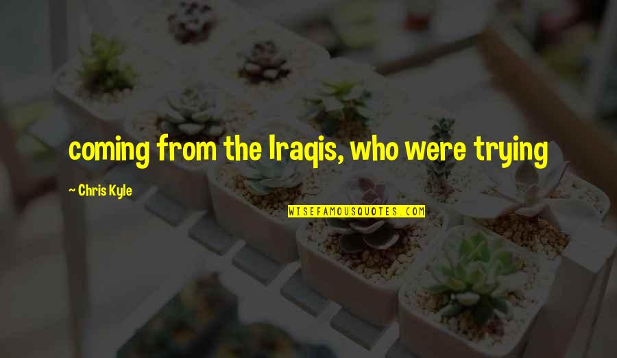 Iraqis Quotes By Chris Kyle: coming from the Iraqis, who were trying