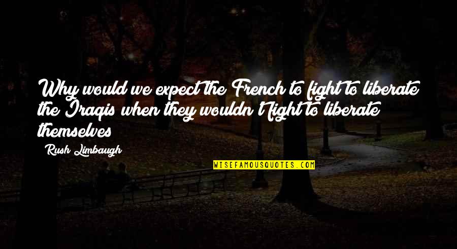 Iraqis Quotes By Rush Limbaugh: Why would we expect the French to fight