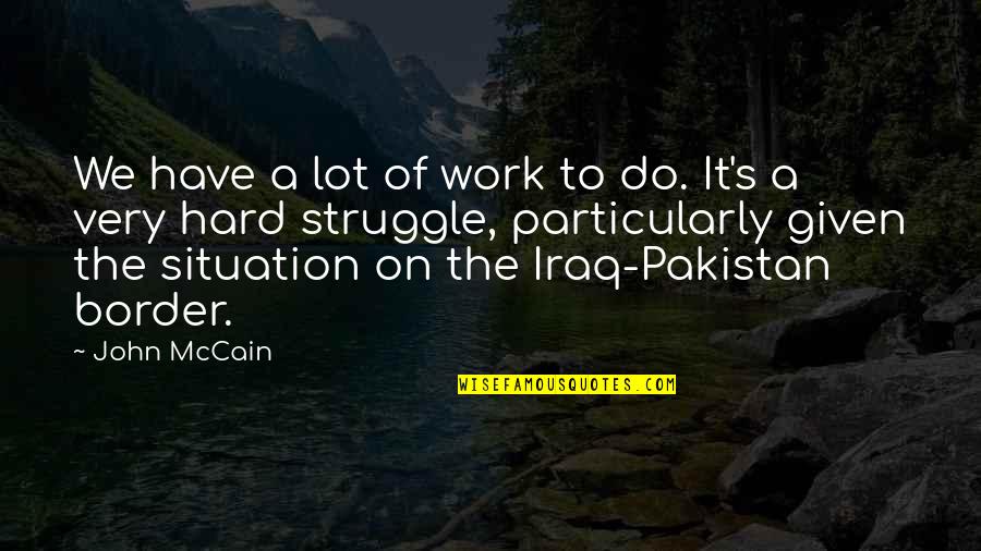 Iraq's Quotes By John McCain: We have a lot of work to do.