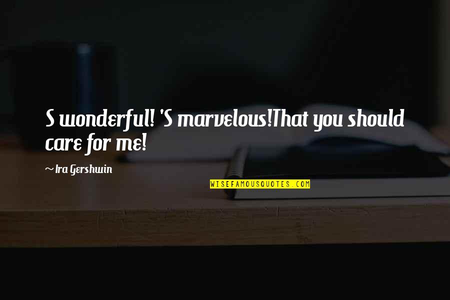 Ira's Quotes By Ira Gershwin: S wonderful! 'S marvelous!That you should care for