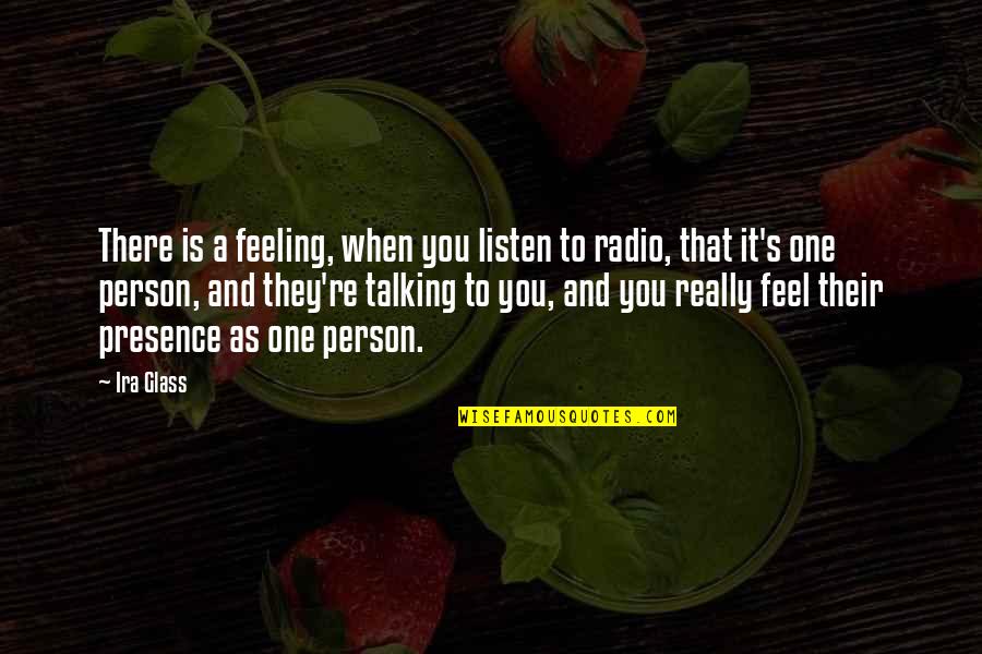 Ira's Quotes By Ira Glass: There is a feeling, when you listen to