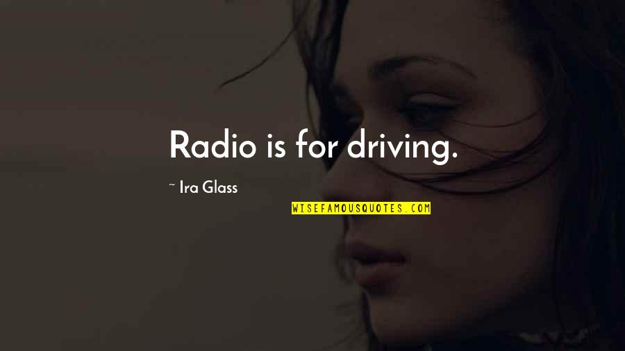 Ira's Quotes By Ira Glass: Radio is for driving.