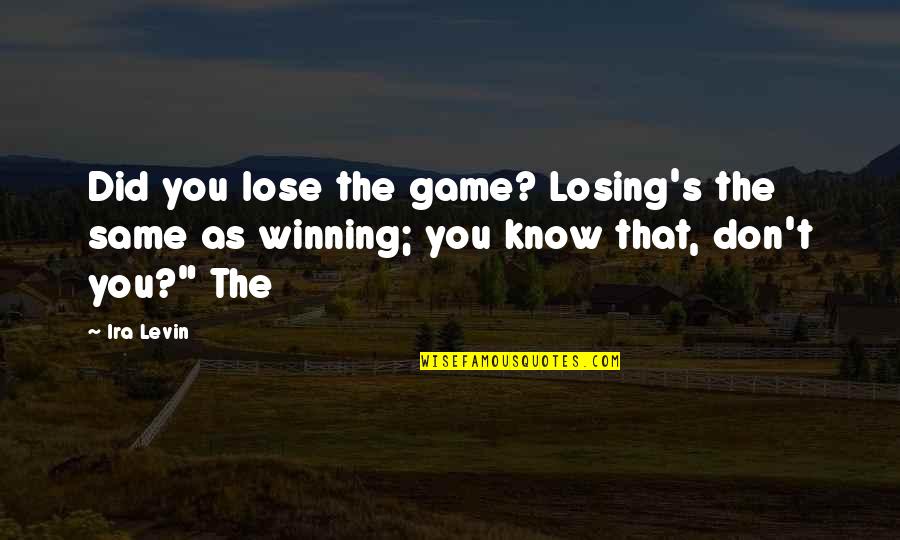 Ira's Quotes By Ira Levin: Did you lose the game? Losing's the same