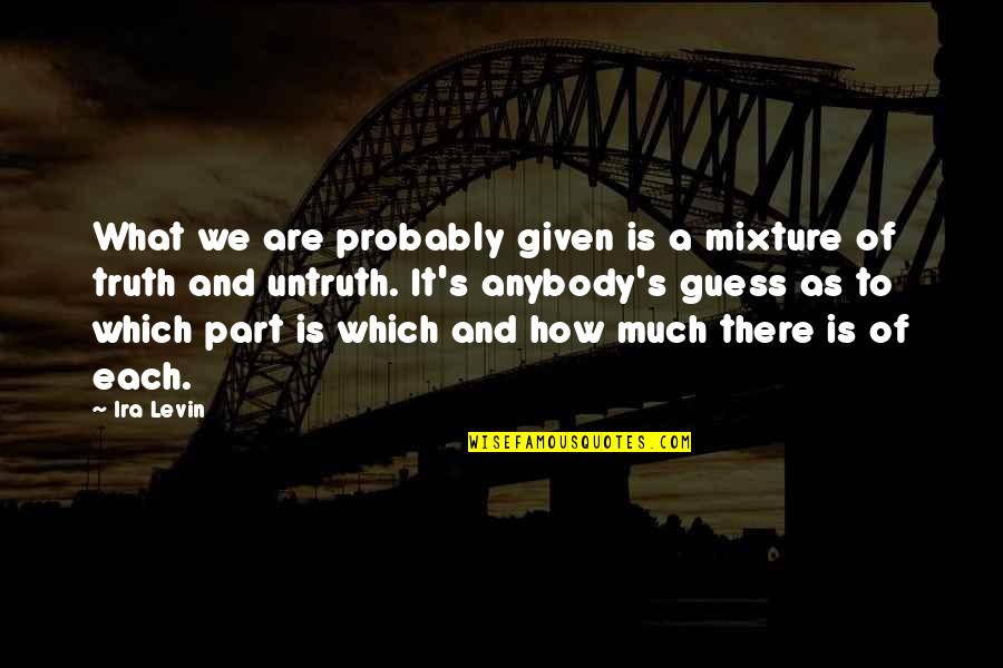 Ira's Quotes By Ira Levin: What we are probably given is a mixture