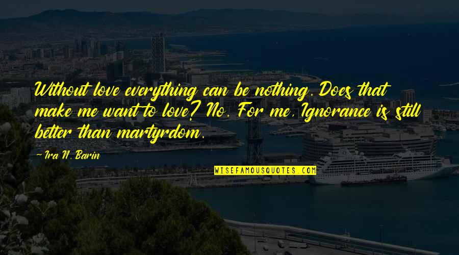 Ira's Quotes By Ira N. Barin: Without love everything can be nothing. Does that