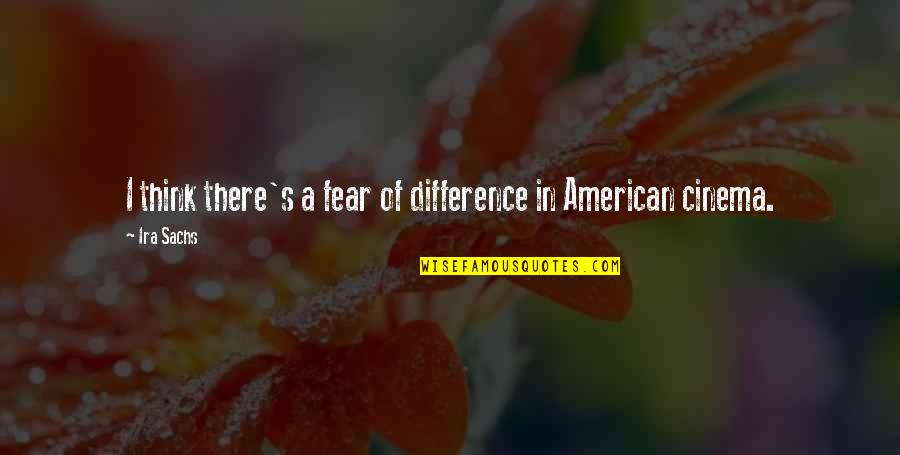 Ira's Quotes By Ira Sachs: I think there's a fear of difference in