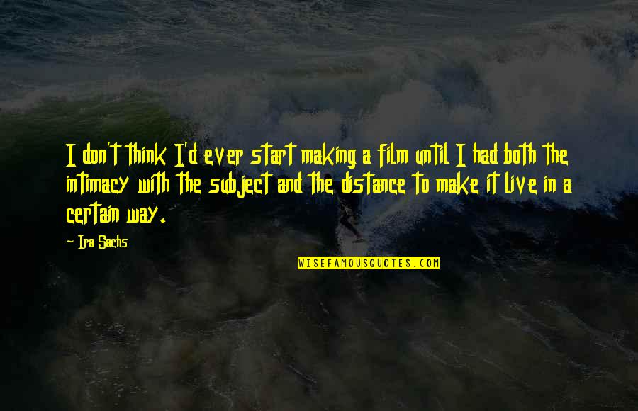 Ira's Quotes By Ira Sachs: I don't think I'd ever start making a