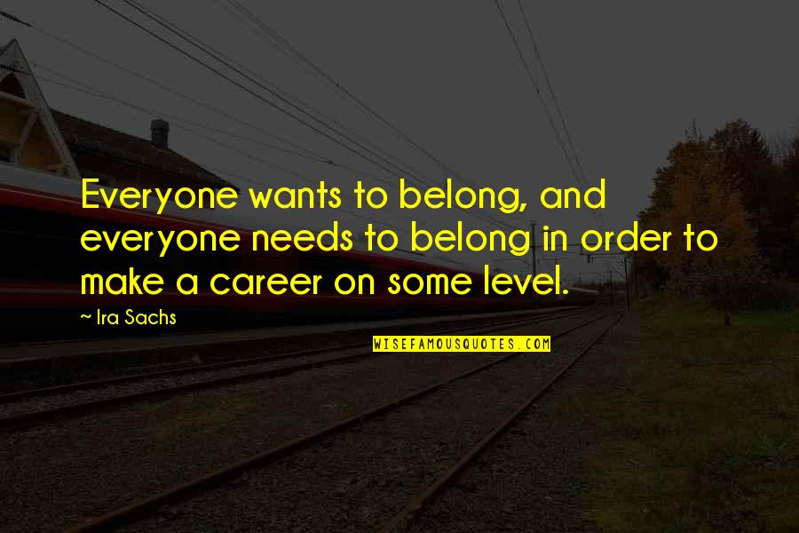 Ira's Quotes By Ira Sachs: Everyone wants to belong, and everyone needs to