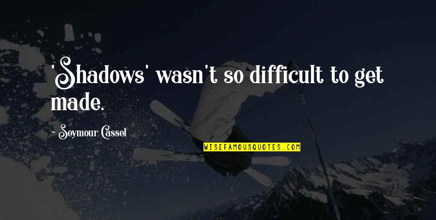 Irascibility Quotes By Seymour Cassel: 'Shadows' wasn't so difficult to get made.