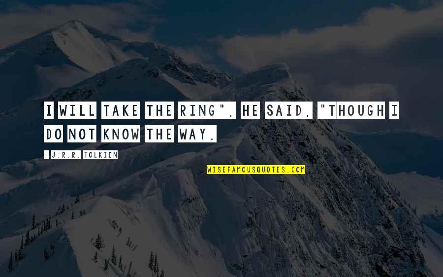 Irashai Quotes By J.R.R. Tolkien: I will take the Ring", he said, "though Irashai Quotes By J.R.R. Tolkien: I will take the Ring", he said, "though